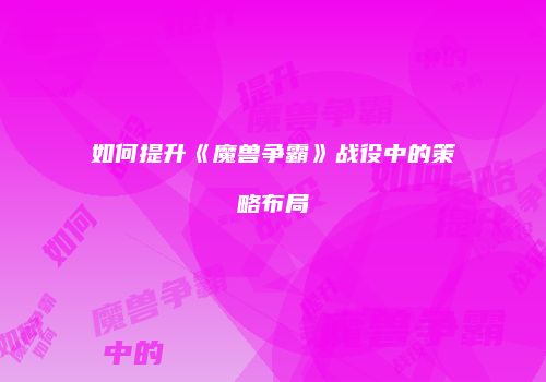 如何提升《魔兽争霸》战役中的策略布局