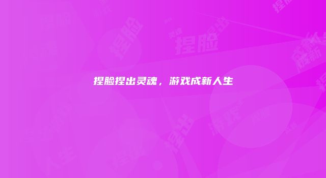 捏脸捏出灵魂，游戏成新人生