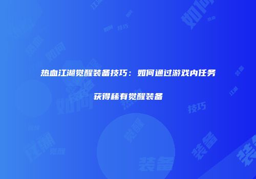 热血江湖觉醒装备技巧:如何通过游戏内任务获得稀有觉醒装备