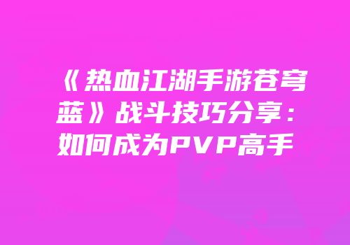 《热血江湖手游苍穹蓝》战斗技巧分享：如何成为PVP高手