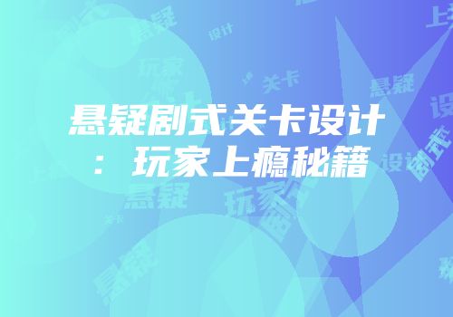 悬疑剧式关卡设计：玩家上瘾秘籍