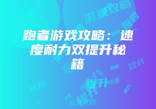 跑者游戏攻略：速度耐力双提升秘籍