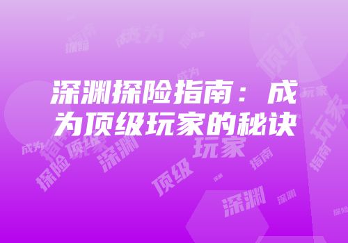 深渊探险指南：成为顶级玩家的秘诀