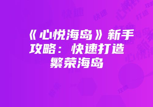 《心悦海岛》新手攻略：快速打造繁荣海岛