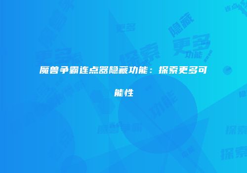 魔兽争霸连点器隐藏功能：探索更多可能性