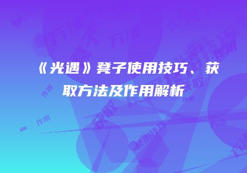 《光遇》凳子使用技巧、获取方法及作用解析