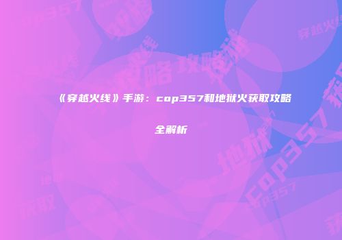 《穿越火线》手游：cop357和地狱火获取攻略全解析