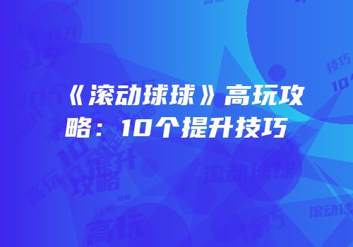 《滚动球球》高玩攻略：10个提升技巧