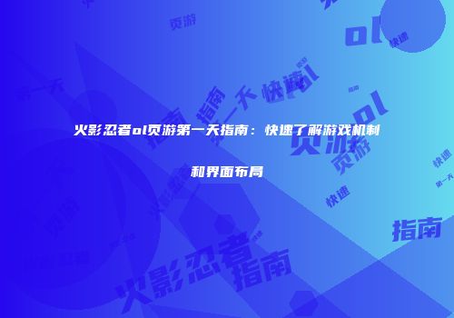 火影忍者ol页游第一天指南：快速了解游戏机制和界面布局
