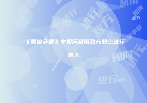 《魔兽争霸》中如何利用敌方弱点进行抓人