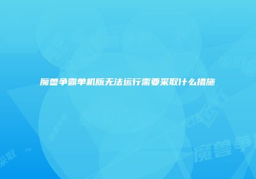 魔兽争霸单机版无法运行需要采取什么措施