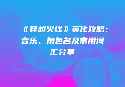 《穿越火线》英化攻略：音乐、角色名及常用词汇分享