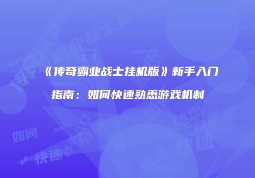 《传奇霸业战士挂机版》新手入门指南：如何快速熟悉游戏机制