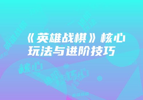 《英雄战棋》核心玩法与进阶技巧