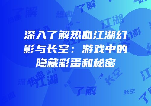 深入了解热血江湖幻影与长空：游戏中的隐藏彩蛋和秘密