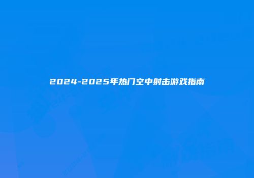 2024-2025年热门空中射击游戏指南