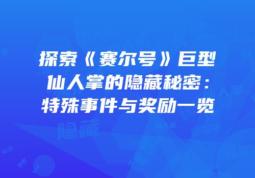 探索《赛尔号》巨型仙人掌的隐藏秘密：特殊事件与奖励一览