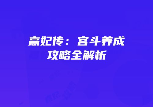 熹妃传：宫斗养成攻略全解析