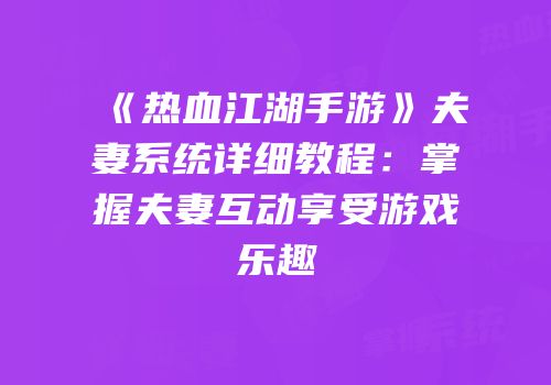 《热血江湖手游》夫妻系统详细教程：掌握夫妻互动享受游戏乐趣
