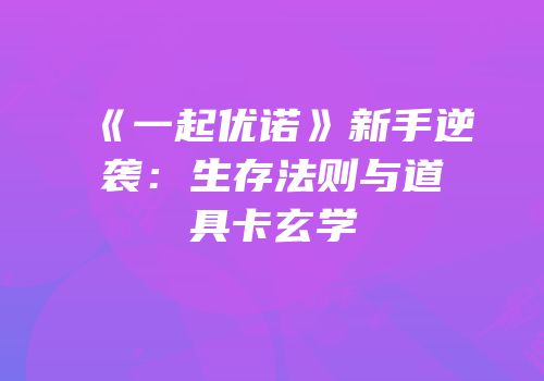 《一起优诺》新手逆袭：生存法则与道具卡玄学