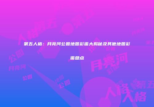 第五人格：月亮河公园地图彩蛋大揭秘及其他地图彩蛋盘点