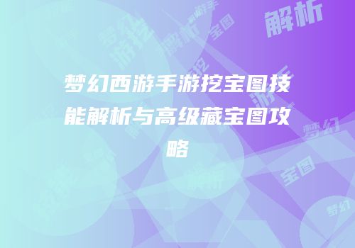 梦幻西游手游挖宝图技能解析与高级藏宝图攻略