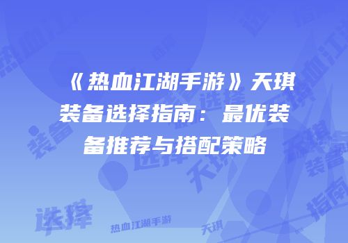 《热血江湖手游》天琪装备选择指南：最优装备推荐与搭配策略