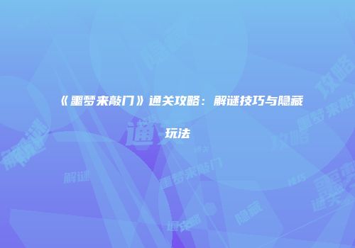 《噩梦来敲门》通关攻略：解谜技巧与隐藏玩法