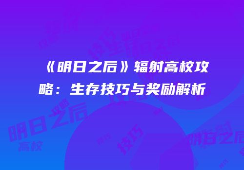 《明日之后》辐射高校攻略：生存技巧与奖励解析