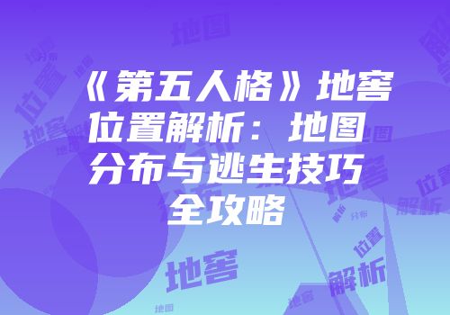 《第五人格》地窖位置解析：地图分布与逃生技巧全攻略