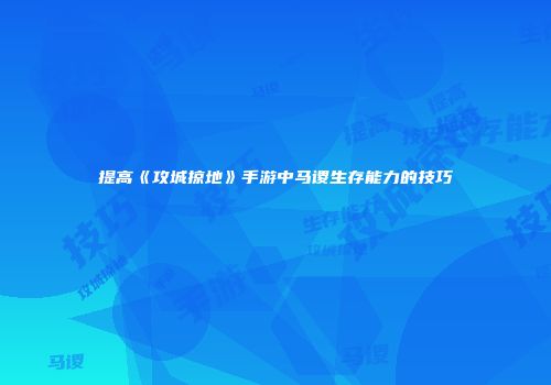 提高《攻城掠地》手游中马谡生存能力的技巧