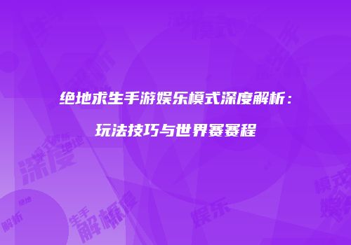 绝地求生手游娱乐模式深度解析：玩法技巧与世界赛赛程