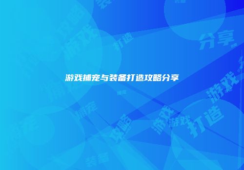 游戏捕宠与装备打造攻略分享