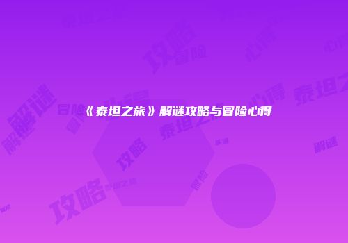 《泰坦之旅》解谜攻略与冒险心得