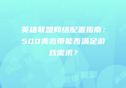 英雄联盟网络配置指南：500兆宽带能否满足游戏需求？