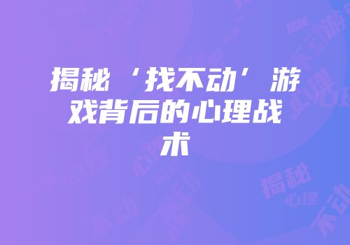 揭秘‘找不动’游戏背后的心理战术
