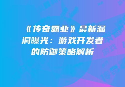 《传奇霸业》最新漏洞曝光:游戏开发者的防御策略解析