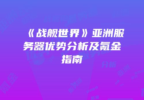 《战舰世界》亚洲服务器优势分析及氪金指南