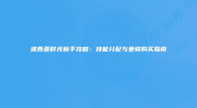 波西亚时光新手攻略：技能分配与坐骑购买指南