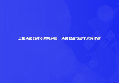 三国杀国战核心机制解析：杀的数量与田丰武将详解