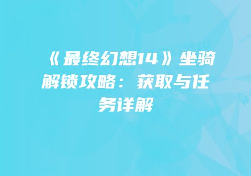 《最终幻想14》坐骑解锁攻略：获取与任务详解