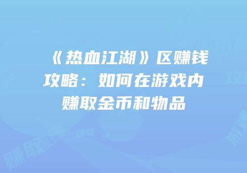 《热血江湖》区赚钱攻略：如何在游戏内赚取金币和物品