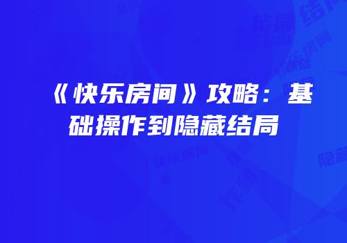 《快乐房间》攻略：基础操作到隐藏结局