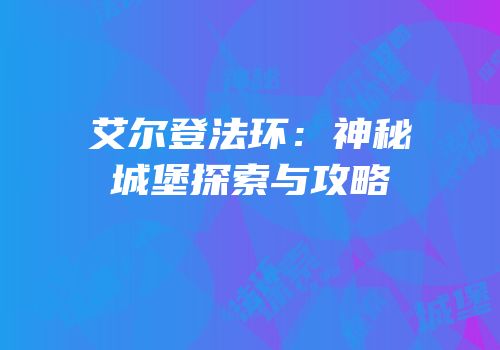 艾尔登法环：神秘城堡探索与攻略