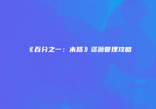 《百分之一：末路》资源管理攻略