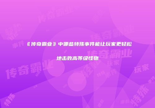《传奇霸业》中哪些特殊事件能让玩家更轻松地击败高等级怪物