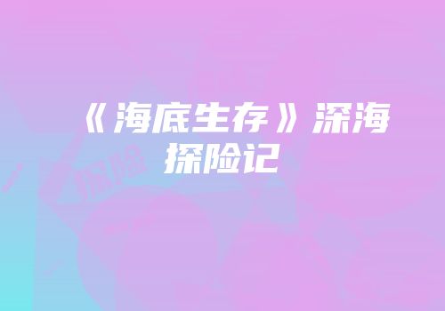 《海底生存》深海探险记
