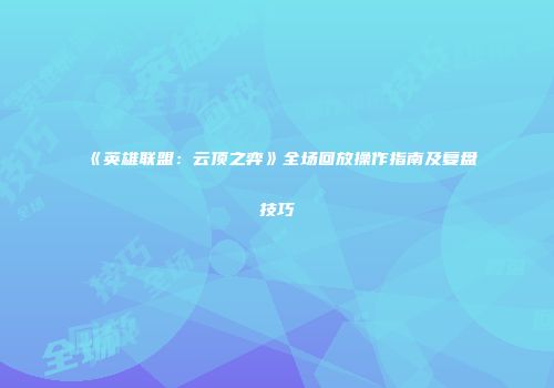 《英雄联盟：云顶之弈》全场回放操作指南及复盘技巧
