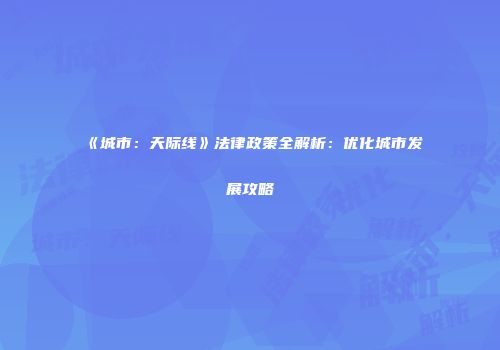 《城市：天际线》法律政策全解析：优化城市发展攻略