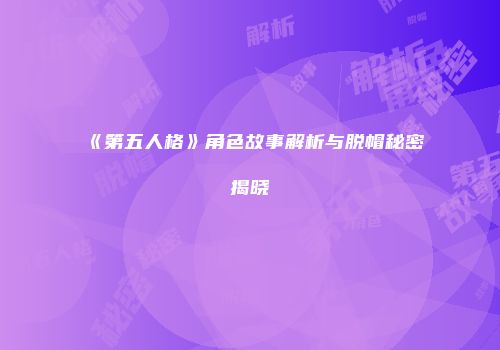 《第五人格》角色故事解析与脱帽秘密揭晓